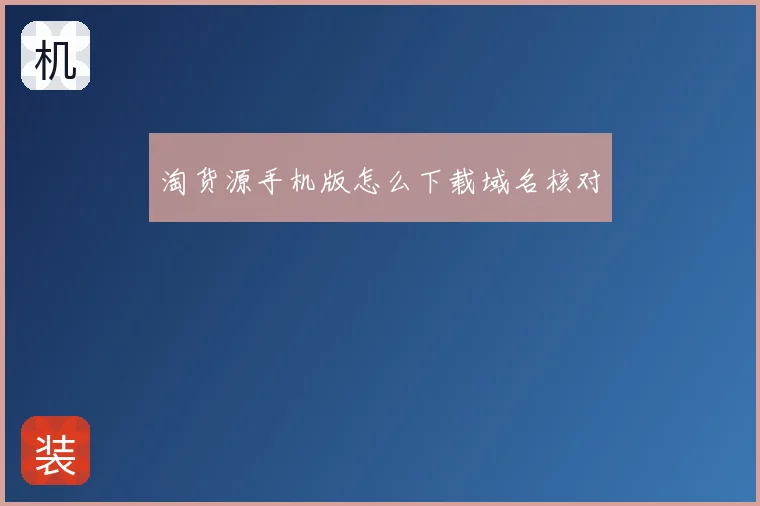 淘货源手机版怎么下载域名核对