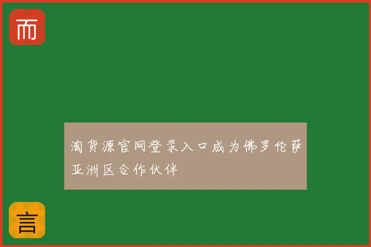 淘货源官网登录入口成为佛罗伦萨亚洲区合作伙伴