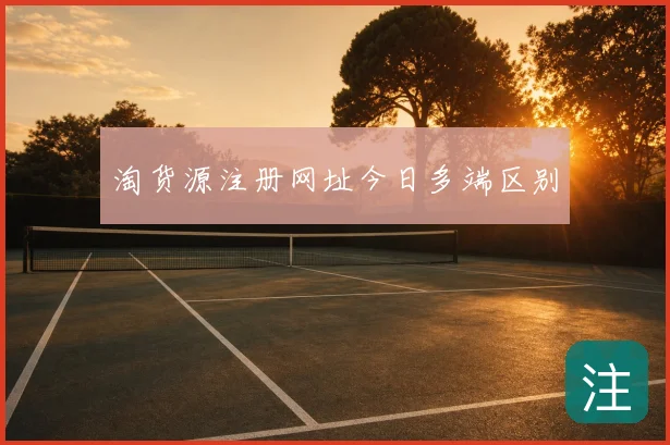 淘货源注册网址今日多端区别