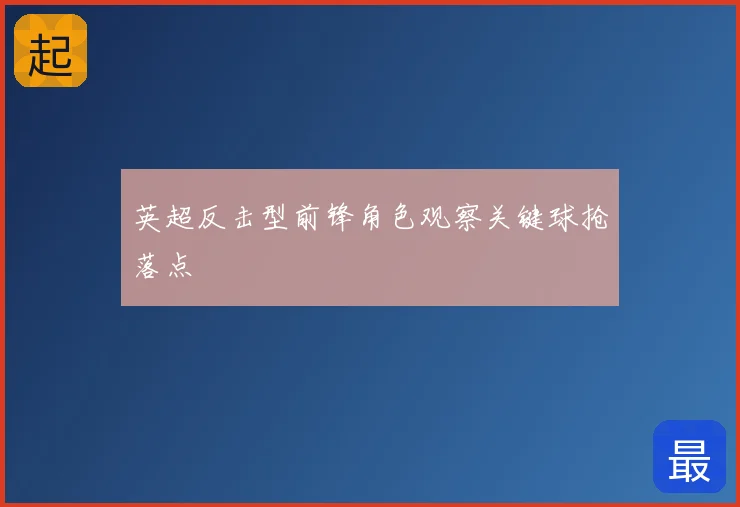英超反击型前锋角色观察关键球抢落点