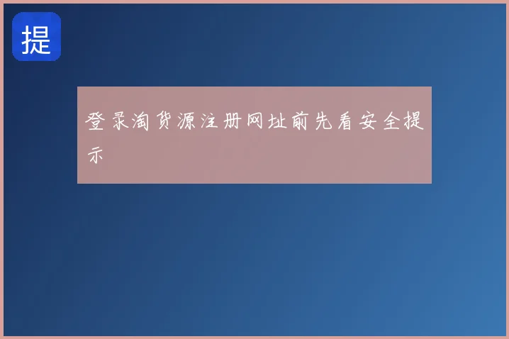 登录淘货源注册网址前先看安全提示
